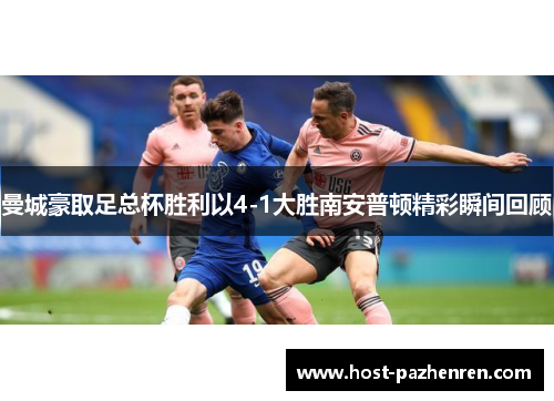 曼城豪取足总杯胜利以4-1大胜南安普顿精彩瞬间回顾 曼城豪取足总杯胜利以4-1大胜南安普顿精彩瞬间回顾