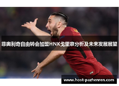 菲奥利奇自由转会加盟HNK戈里察分析及未来发展展望 菲奥利奇自由转会加盟HNK戈里察分析及未来发展展望
