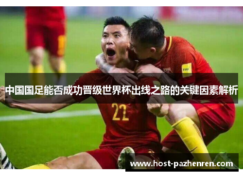 中国国足能否成功晋级世界杯出线之路的关键因素解析 中国国足能否成功晋级世界杯出线之路的关键因素解析