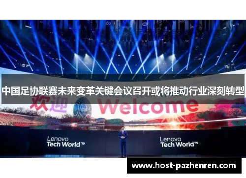 中国足协联赛未来变革关键会议召开或将推动行业深刻转型 中国足协联赛未来变革关键会议召开或将推动行业深刻转型