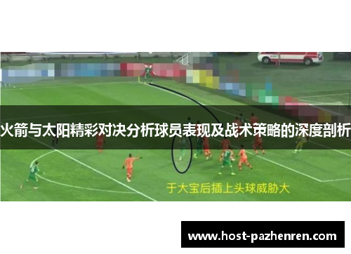 火箭与太阳精彩对决分析球员表现及战术策略的深度剖析 火箭与太阳精彩对决分析球员表现及战术策略的深度剖析