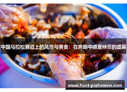 中国马拉松赛道上的风景与美食:在奔跑中感受味蕾的盛宴 中国马拉松赛道上的风景与美食:在奔跑中感受味蕾的盛宴
