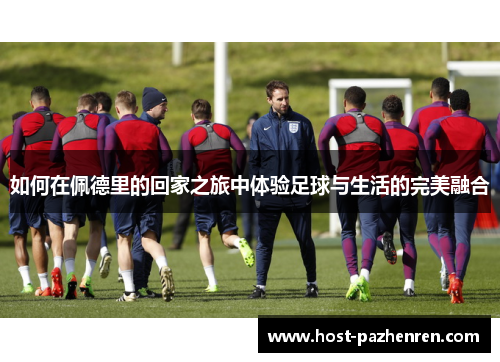 如何在佩德里的回家之旅中体验足球与生活的完美融合