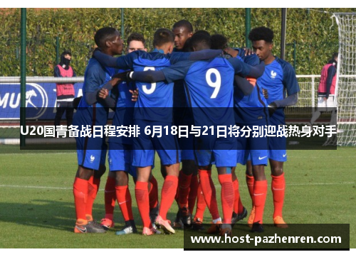 U20国青备战日程安排 6月18日与21日将分别迎战热身对手 U20国青备战日程安排 6月18日与21日将分别迎战热身对手
