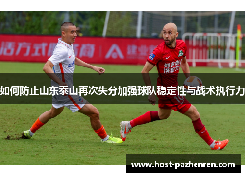 如何防止山东泰山再次失分加强球队稳定性与战术执行力