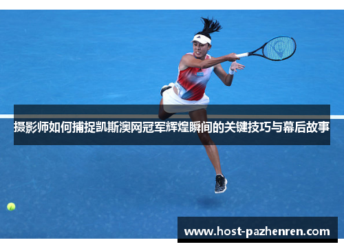 摄影师如何捕捉凯斯澳网冠军辉煌瞬间的关键技巧与幕后故事 摄影师如何捕捉凯斯澳网冠军辉煌瞬间的关键技巧与幕后故事