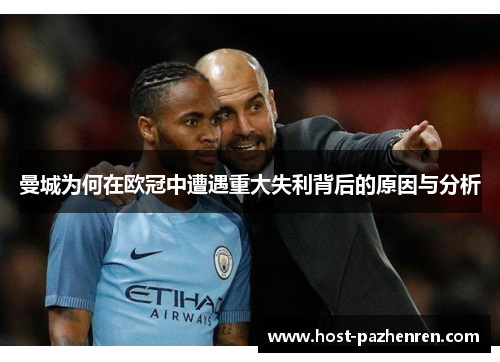 曼城为何在欧冠中遭遇重大失利背后的原因与分析 曼城为何在欧冠中遭遇重大失利背后的原因与分析