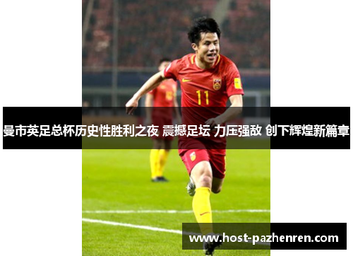 曼市英足总杯历史性胜利之夜 震撼足坛 力压强敌 创下辉煌新篇章 曼市英足总杯历史性胜利之夜 震撼足坛 力压强敌 创下辉煌新篇章
