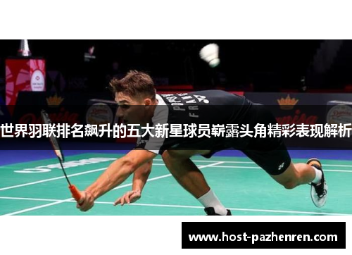 世界羽联排名飙升的五大新星球员崭露头角精彩表现解析