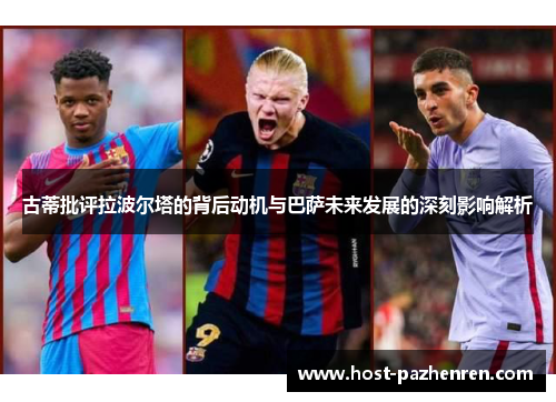 古蒂批评拉波尔塔的背后动机与巴萨未来发展的深刻影响解析