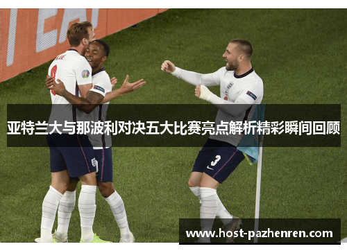 亚特兰大与那波利对决五大比赛亮点解析精彩瞬间回顾