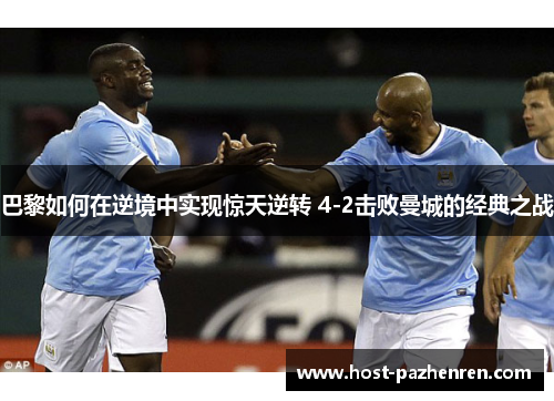 巴黎如何在逆境中实现惊天逆转 4-2击败曼城的经典之战