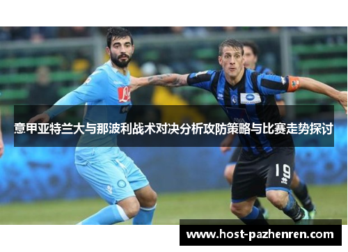 意甲亚特兰大与那波利战术对决分析攻防策略与比赛走势探讨 意甲亚特兰大与那波利战术对决分析攻防策略与比赛走势探讨