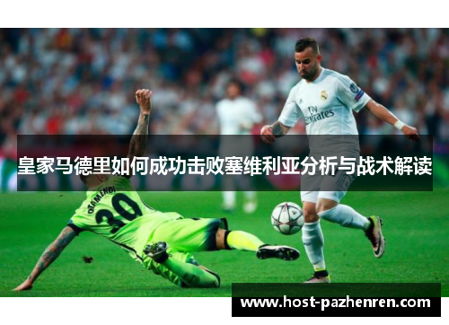 皇家马德里如何成功击败塞维利亚分析与战术解读 皇家马德里如何成功击败塞维利亚分析与战术解读