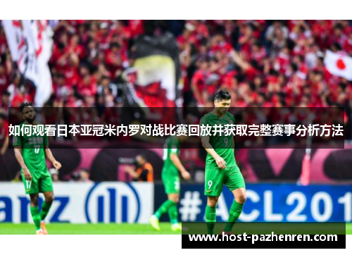 如何观看日本亚冠米内罗对战比赛回放并获取完整赛事分析方法 如何观看日本亚冠米内罗对战比赛回放并获取完整赛事分析方法
