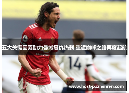 五大关键因素助力曼城复仇热刺 重返巅峰之路再度起航 五大关键因素助力曼城复仇热刺 重返巅峰之路再度起航