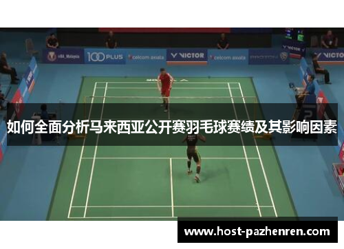如何全面分析马来西亚公开赛羽毛球赛绩及其影响因素 如何全面分析马来西亚公开赛羽毛球赛绩及其影响因素