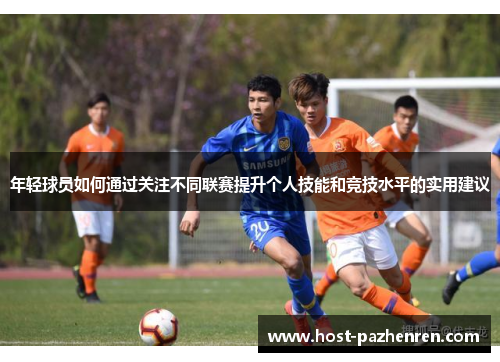 年轻球员如何通过关注不同联赛提升个人技能和竞技水平的实用建议 年轻球员如何通过关注不同联赛提升个人技能和竞技水平的实用建议