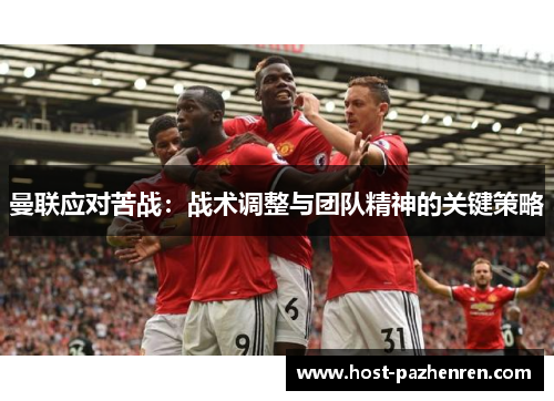 曼联应对苦战:战术调整与团队精神的关键策略 曼联应对苦战:战术调整与团队精神的关键策略