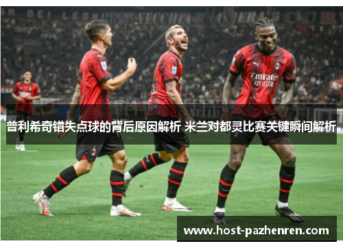 普利希奇错失点球的背后原因解析 米兰对都灵比赛关键瞬间解析 普利希奇错失点球的背后原因解析 米兰对都灵比赛关键瞬间解析