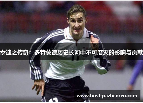 泰迪之传奇:多特蒙德历史长河中不可磨灭的影响与贡献 泰迪之传奇:多特蒙德历史长河中不可磨灭的影响与贡献