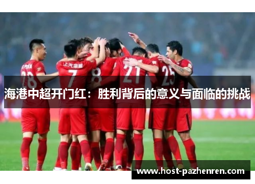 海港中超开门红：胜利背后的意义与面临的挑战
