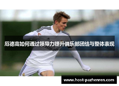 厄德高如何通过领导力提升俱乐部团结与整体表现