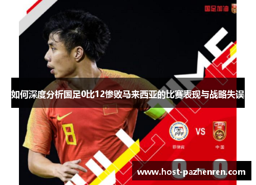 如何深度分析国足0比12惨败马来西亚的比赛表现与战略失误 如何深度分析国足0比12惨败马来西亚的比赛表现与战略失误