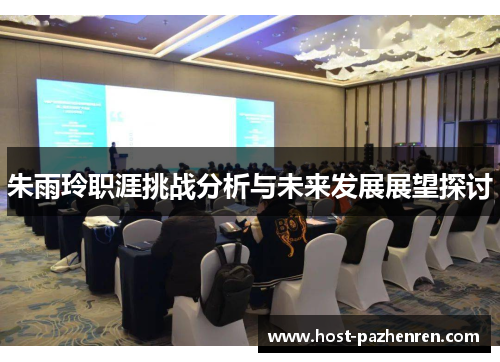 朱雨玲职涯挑战分析与未来发展展望探讨 朱雨玲职涯挑战分析与未来发展展望探讨