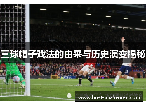 三球帽子戏法的由来与历史演变揭秘 三球帽子戏法的由来与历史演变揭秘