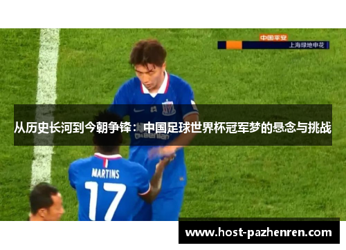 从历史长河到今朝争锋：中国足球世界杯冠军梦的悬念与挑战
