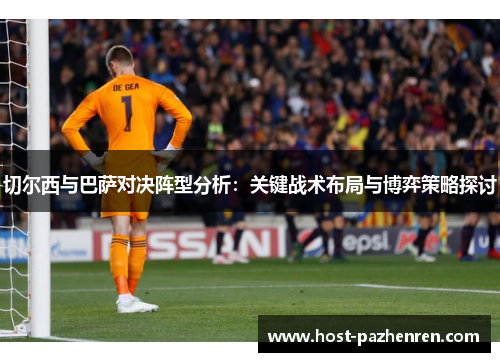 切尔西与巴萨对决阵型分析：关键战术布局与博弈策略探讨