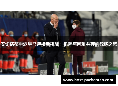 安切洛蒂重返皇马迎接新挑战：机遇与困难并存的教练之路