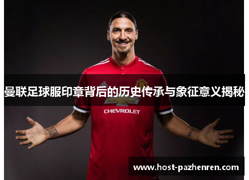 曼联足球服印章背后的历史传承与象征意义揭秘 曼联足球服印章背后的历史传承与象征意义揭秘