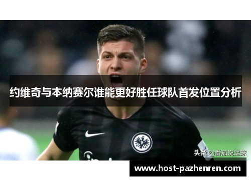 约维奇与本纳赛尔谁能更好胜任球队首发位置分析