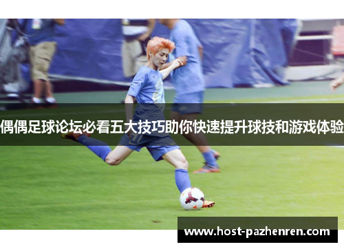 偶偶足球论坛必看五大技巧助你快速提升球技和游戏体验