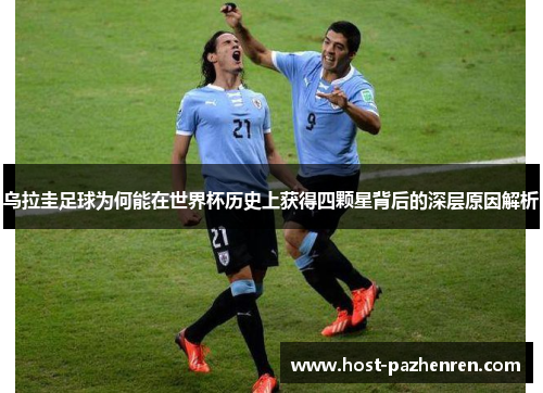 乌拉圭足球为何能在世界杯历史上获得四颗星背后的深层原因解析