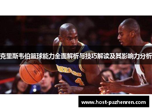 克里斯韦伯篮球能力全面解析与技巧解读及其影响力分析