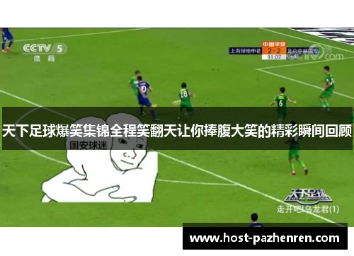 天下足球爆笑集锦全程笑翻天让你捧腹大笑的精彩瞬间回顾