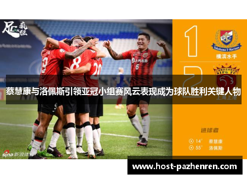 蔡慧康与洛佩斯引领亚冠小组赛风云表现成为球队胜利关键人物
