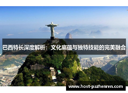 巴西特长深度解析：文化底蕴与独特技能的完美融合