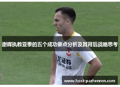 谢晖执教亚泰的五个成功要点分析及其背后战略思考 谢晖执教亚泰的五个成功要点分析及其背后战略思考