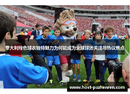 意大利绿色球衣独特魅力为何能成为全球球迷关注与热议焦点 意大利绿色球衣独特魅力为何能成为全球球迷关注与热议焦点