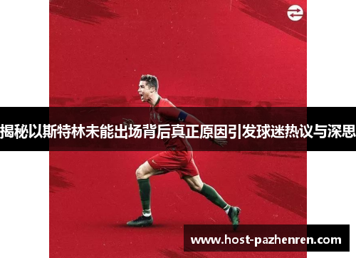 揭秘以斯特林未能出场背后真正原因引发球迷热议与深思 揭秘以斯特林未能出场背后真正原因引发球迷热议与深思