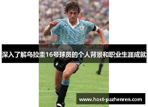 深入了解乌拉圭16号球员的个人背景和职业生涯成就 深入了解乌拉圭16号球员的个人背景和职业生涯成就