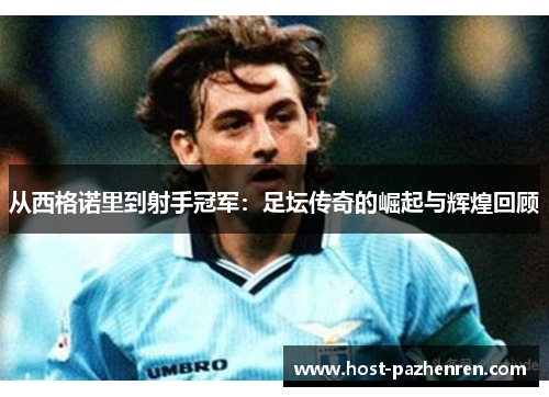 从西格诺里到射手冠军:足坛传奇的崛起与辉煌回顾 从西格诺里到射手冠军:足坛传奇的崛起与辉煌回顾