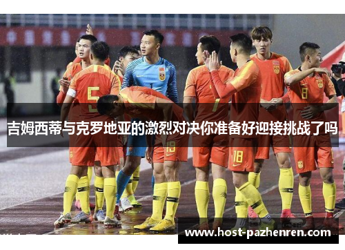 吉姆西蒂与克罗地亚的激烈对决你准备好迎接挑战了吗 吉姆西蒂与克罗地亚的激烈对决你准备好迎接挑战了吗