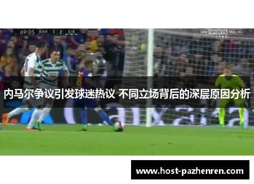 内马尔争议引发球迷热议 不同立场背后的深层原因分析