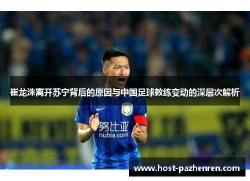 崔龙洙离开苏宁背后的原因与中国足球教练变动的深层次解析 崔龙洙离开苏宁背后的原因与中国足球教练变动的深层次解析