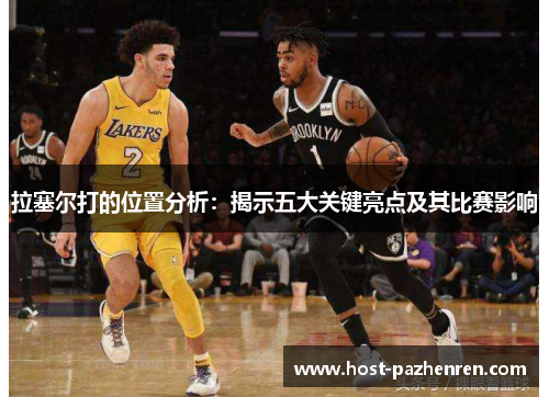 拉塞尔打的位置分析:揭示五大关键亮点及其比赛影响 拉塞尔打的位置分析:揭示五大关键亮点及其比赛影响